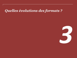 Quelles évolutions des formats ?

 