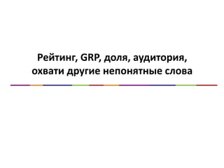 Рейтинг, GRP, доля, аудитория,
охвати другие непонятные слова
 