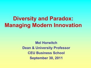 Diversity and Paradox:
Managing Modern Innovation


            Mel Horwitch
     Dean & University Professor
       CEU Business School
        September 30, 2011
 