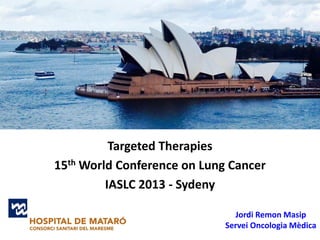 Targeted Therapies
15th World Conference on Lung Cancer
IASLC 2013 - Sydeny
Jordi Remon Masip
Servei Oncologia Mèdica

 