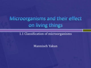 Microorganisms and their effect on living things 1.1 Classification of microorganisms Manniseh Yakun 