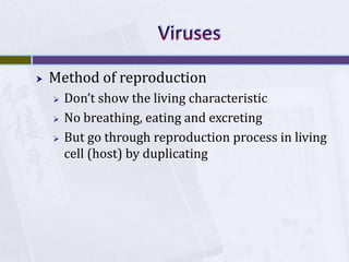 VirusesMethod of reproductionDon’t show the living characteristicNo breathing, eating and excreting But go through reproduction process in living cell (host) by duplicating