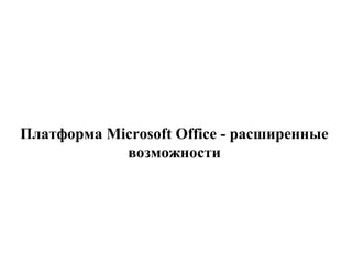 Платформа Microsoft Office - расширенные
возможности
 