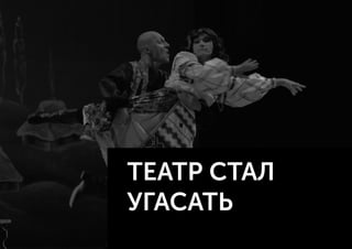 ТЕАТР СТАЛ
УГАСАТЬ
 