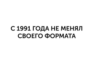 С 1991 ГОДА НЕ МЕНЯЛ
СВОЕГО ФОРМАТА
 