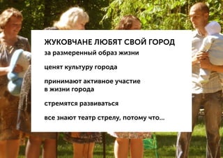 ЖУКОВЧАНЕ ЛЮБЯТ СВОЙ ГОРОД
за размеренный образ жизни
ценят культуру города
принимают активное участие
в жизни города
стремятся развиваться
все знают театр стрелу, потому что...
 