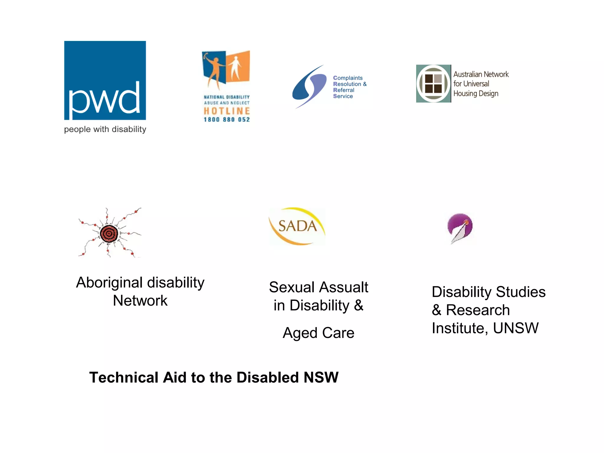 Aboriginal disability
Network
Sexual Assualt
in Disability &
Aged Care
Disability Studies
& Research
Institute, UNSW
Technical Aid to the Disabled NSW
 