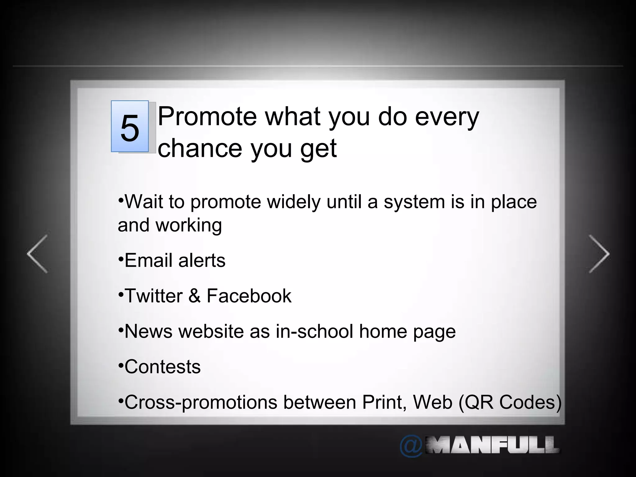 Wait to promote widely until a system is in place and working Email alerts Twitter & Facebook News website as in-school home page Contests Cross-promotions between Print, Web (QR Codes) Promote what you do every chance you get 5 