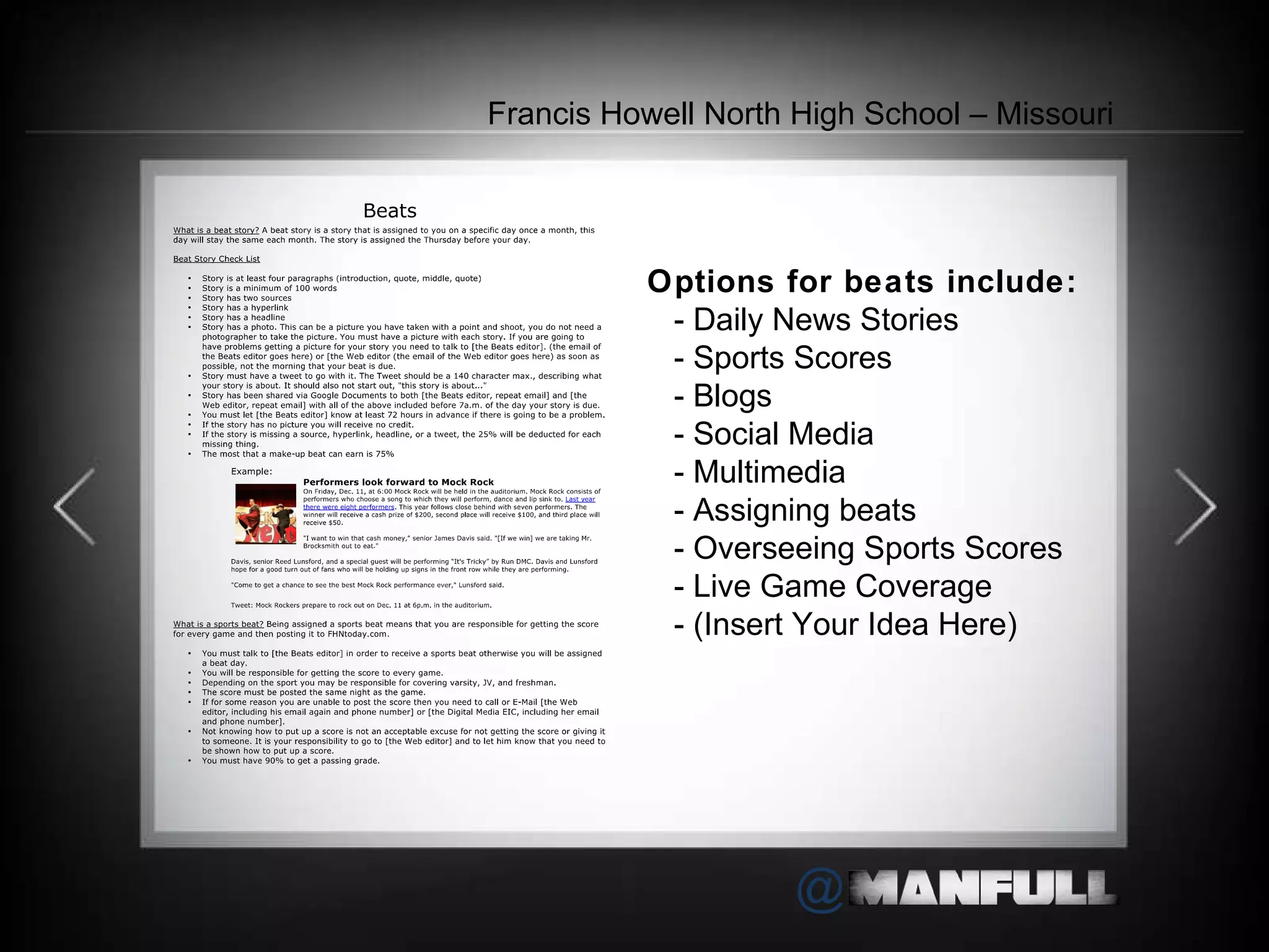 Options for beats include:   - Daily News Stories   - Sports Scores   - Blogs   - Social Media   - Multimedia   - Assigning beats   - Overseeing Sports Scores   - Live Game Coverage   - (Insert Your Idea Here)     Francis Howell North High School – Missouri 
