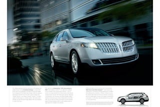Our safety engineers lavished attention on the design and       also standard is AdvanceTrac® with class-exclusive             additional peace of mind comes from the standard
shape of each of the 6 standard airbags in Lincoln mkT.         RSC ® (Roll Stability control TM ),1 an electronic stability   SOS Post-Crash Alert System, 2 which becomes
                                                                                                                                                                  TM



Driver and front-passenger coverage includes dual-stage         control system with 2 gyroscopic sensors – one of              operational in the event of airbag deployment or safety
front airbags and front-seat side airbags, while all outboard   which is a unique vehicle-roll motion sensor that directly     belt pretensioner activation. If either of these occurs,
passengers benefit from the side-curtain airbags and            measures the roll rate 100 times every second. Working         the hazard lights flash and the horn sounds so that you
rollover sensor in the Safety canopy ® System. In certain       in conjunction with the anti-Lock Brake System (aBS),          and your passengers may be more easily located after
types of side-impact or rollover events, the side-curtain       traction control and yaw control, advanceTrac with RSc         an accident. In this case, drawing attention to yourself
airbags with roll-fold technology deploy from the headliner     uses the roll rate and other information to automatically      is a very good thing.
to cover all 3 rows.                                            apply individual brakes and/or modify engine power to          1
                                                                                                                                   Remember that even advanced technology cannot overcome the laws of physics. It’s always
                                                                help keep all 4 wheels firmly planted.                             possible to lose control of a vehicle due to inappropriate driver input for the conditions. 2SOS
                                                                                                                                   hardware may become damaged or the battery may lose power in a crash, which could
                                                                                                                                   prevent operation. Not all crashes will activate an airbag or safety belt pretensioner.
 