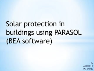 Solar protection in
buildings using PARASOL
(BEA software)

                                 By
                          ANIRUDH B
                          ME Energy
 