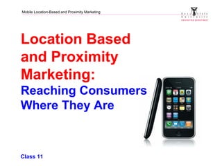 Mobile Location-Based and Proximity Marketing
Location Based
and Proximity
Marketing:
Reaching Consumers
Where They Are
Class 11
 