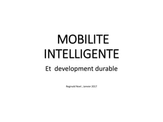 MOBILITE
INTELLIGENTE
Et development durable
Reginald Noel , Janvier 2017
 