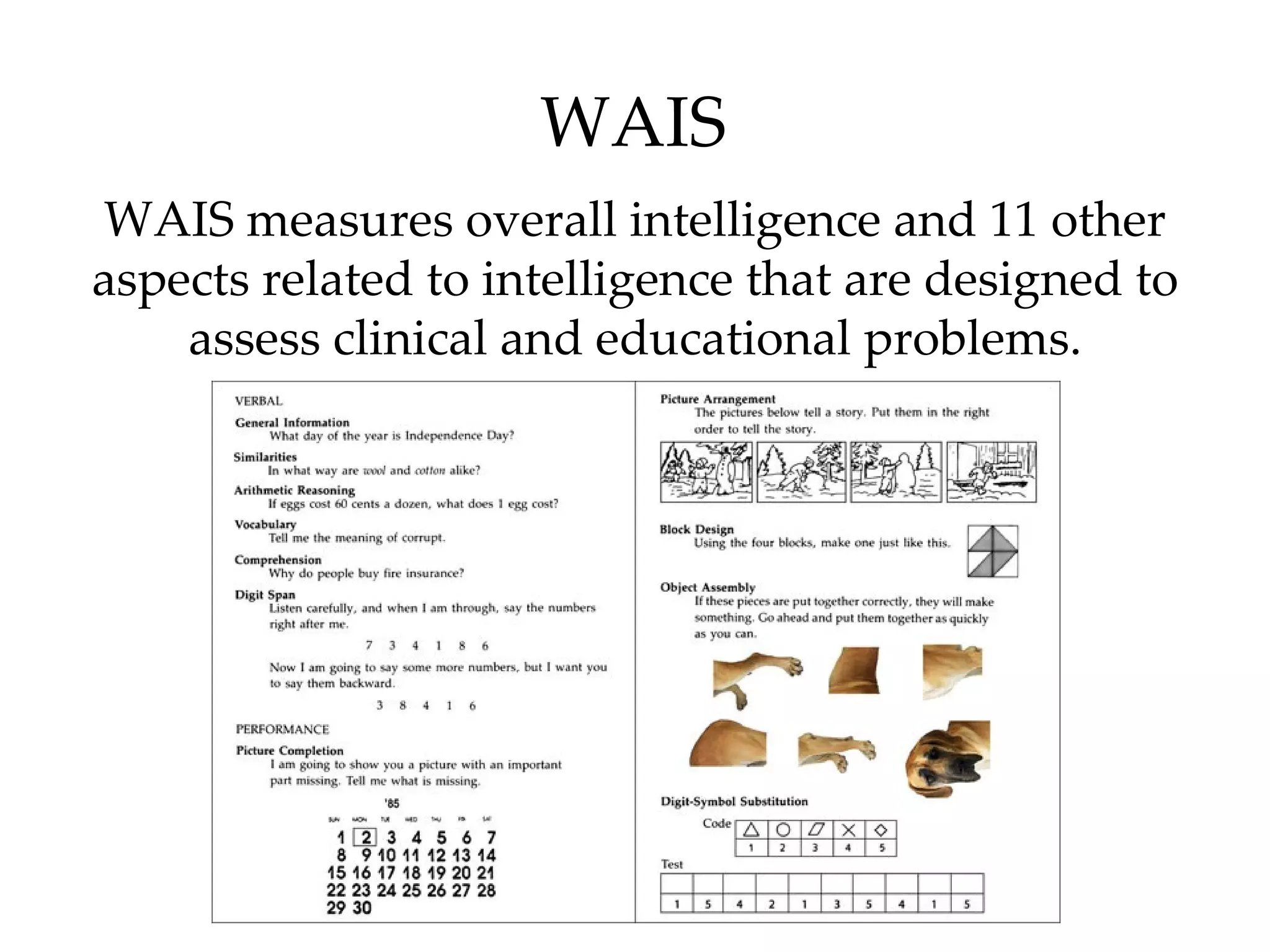 WAIS
WAIS measures overall intelligence and 11 other
aspects related to intelligence that are designed to
    assess clinical and educational problems.
 