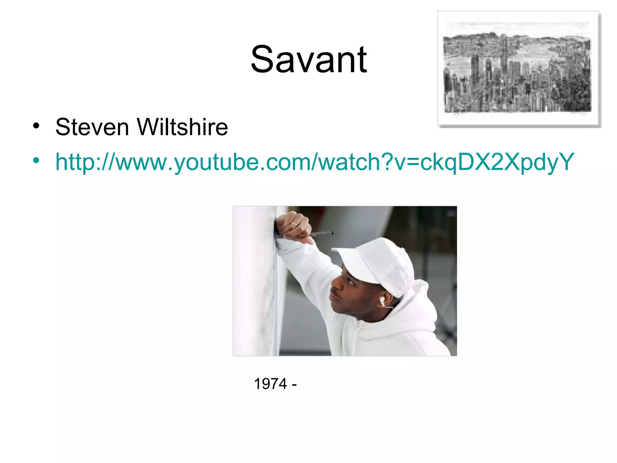 Savant
• Steven Wiltshire
• http://www.youtube.com/watch?v=ckqDX2XpdyY




                 1974 -
 