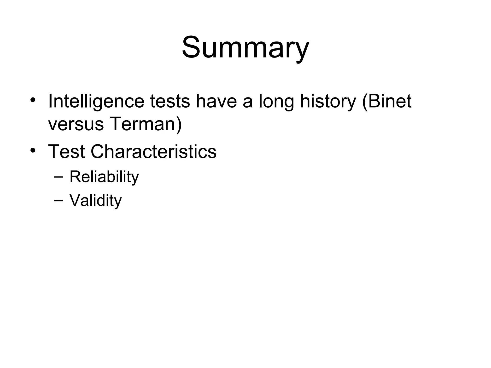 Summary
• Intelligence tests have a long history (Binet
  versus Terman)
• Test Characteristics
   – Reliability
   – Validity
 