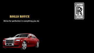 ROLLS ROYCE
Strive for perfection in everything you do
 