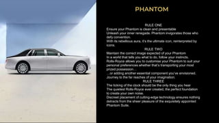 PHANTOM
RULE ONE
Ensure your Phantom is clean and presentable
Unleash your inner renegade. Phantom invigorates those who
d...