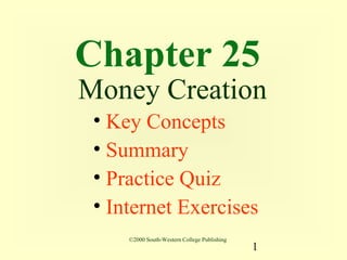 Chapter 25
Money Creation
 • Key Concepts
 • Summary
 • Practice Quiz
 • Internet Exercises
     ©2000 South-Western College Publishing
                                              1
 