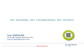 This document and the information therein are the property of Morpho, They must not be copied or communicated to a third party without the prior written authorization of Morpho.
MORPHO RESTRICTED
Yves PORTALIER
VP & GM Telecom Business Unit
yves.portalier@morpho.com
 