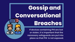Gossip and
Conversational
Breaches
If devices containing PHI are lost
or stolen, it is important that the
necessary safeguards are put into
place so that PHI is not exposed.
 