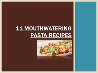 11 MOUTHWATERING
    PASTA RECIPES
 