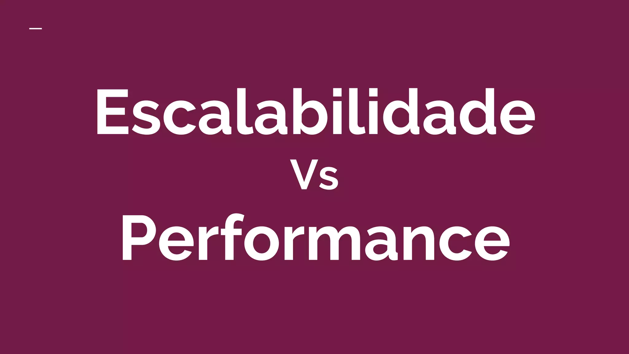 Escalabilidade
Vs
Performance
 