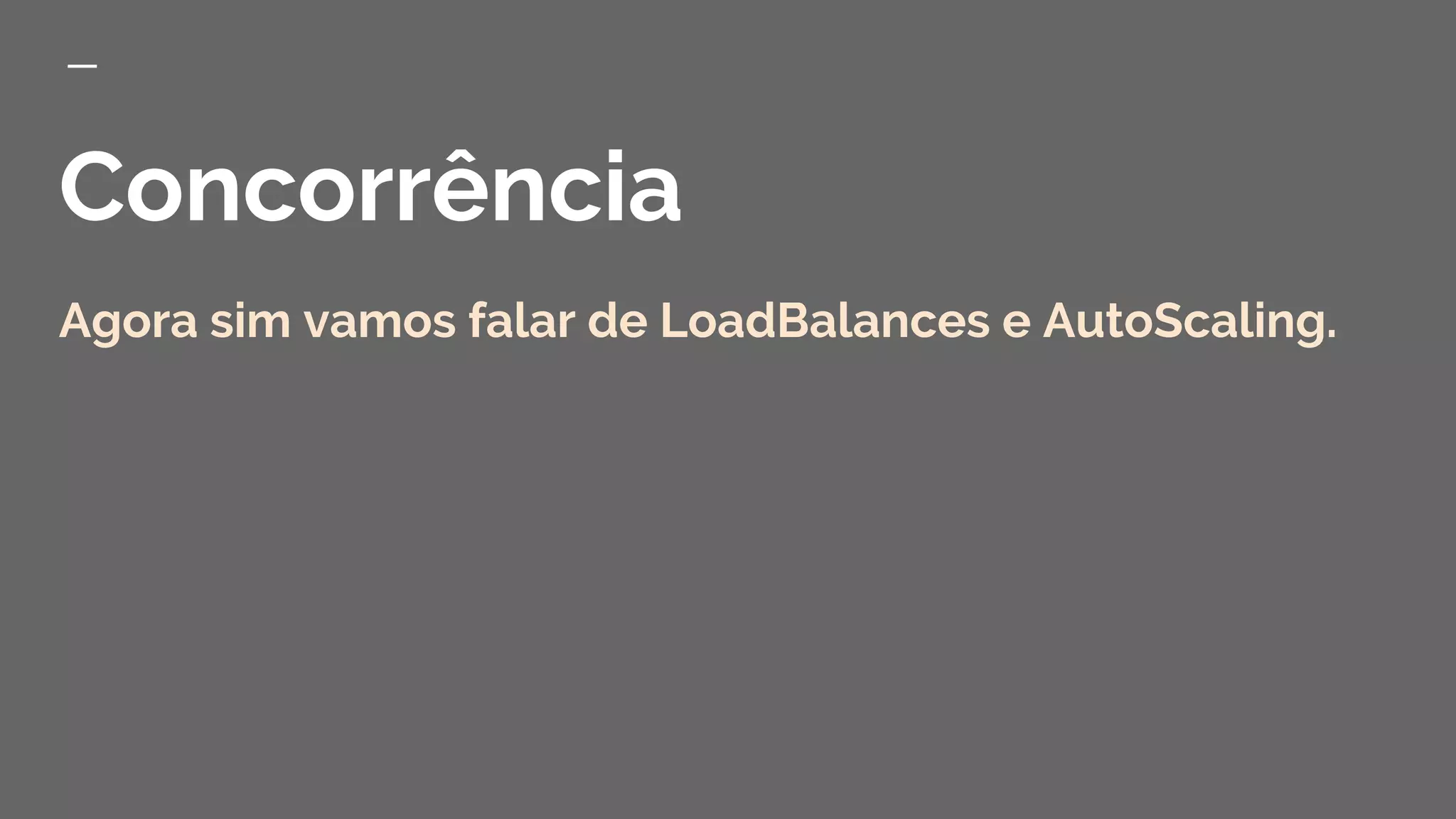 Concorrência
Agora sim vamos falar de LoadBalances e AutoScaling.
 