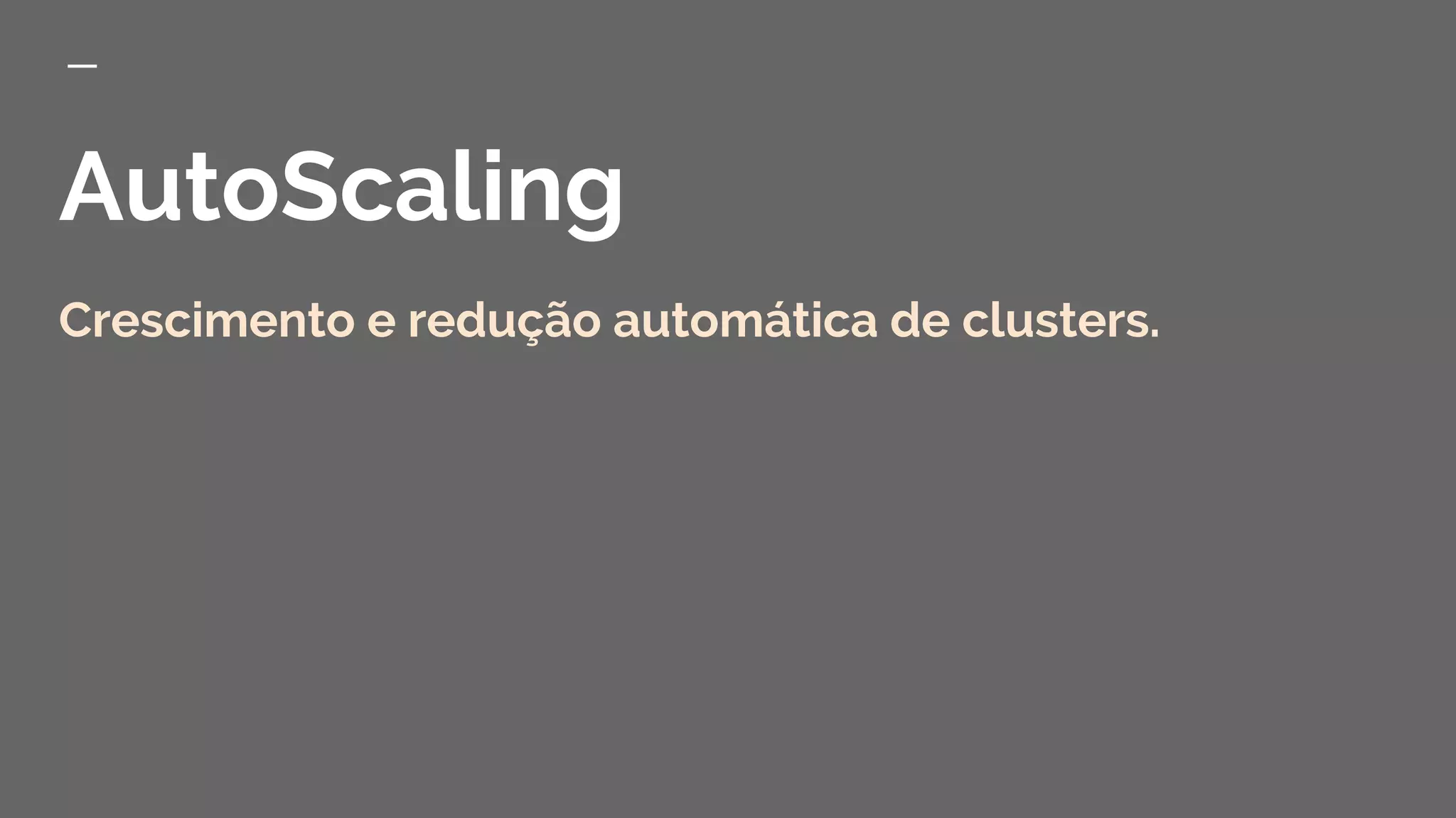 AutoScaling
Crescimento e redução automática de clusters.
 