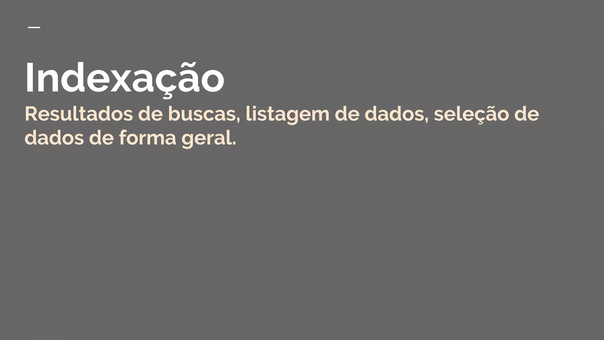 Indexação
Resultados de buscas, listagem de dados, seleção de
dados de forma geral.
 