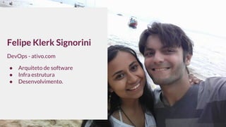 Felipe Klerk Signorini
DevOps - ativo.com
● Arquiteto de software
● Infra estrutura
● Desenvolvimento.
 