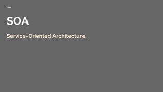 SOA
Service-Oriented Architecture.
 