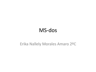 MS-dos
Erika Nallely Morales Amaro 2ºC
 