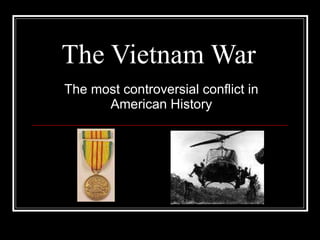 The Vietnam War The most controversial conflict in American History 