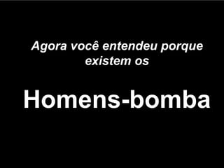Agora você entendeu porque existem os Homens-bomba 
