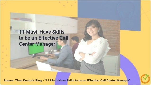 Source: Time Doctor’s Blog - “ABC Method Time Management : What it is & How to Implement”
11 Must-Have Skills
to be an Effective Call
Center Manager
Source: Time Doctor’s Blog - “11 Must-Have Skills to be an Effective Call Center Manager”
 