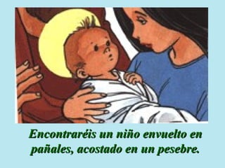 Encontraréis un niño envuelto en pañales, acostado en un pesebre. 