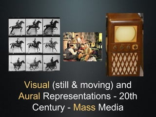 Visual (still & moving) and
Aural Representations - 20th
   Century - Mass Media
 