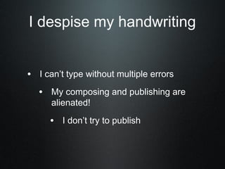 I despise my handwriting


• I can’t type without multiple errors
   • My composing and publishing are
      alienated!

     • I don’t try to publish
 