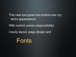 This new tool gives me control over my
 text’s appearance!

With control comes responsibility!

I study layout, page design and


     Fonts
 
