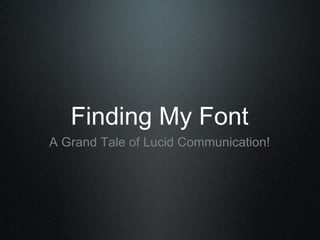 Finding My Font
A Grand Tale of Lucid Communication!
 