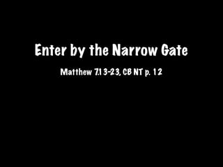 Enter by the Narrow Gate
    Matthew 7.13-23, CB NT p. 12
 