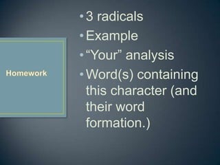 ?3 radicals
?Example
?Your analysis
?Word(s) containing
this character (and
their word
formation.)
 