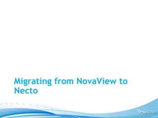 Migrating from NovaView to
Necto
 