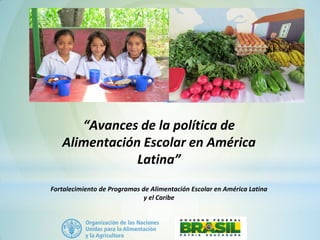 “Avances de la política de
Alimentación Escolar en América
Latina”
Fortalecimiento de Programas de Alimentación Escolar en América Latina
y el Caribe
 