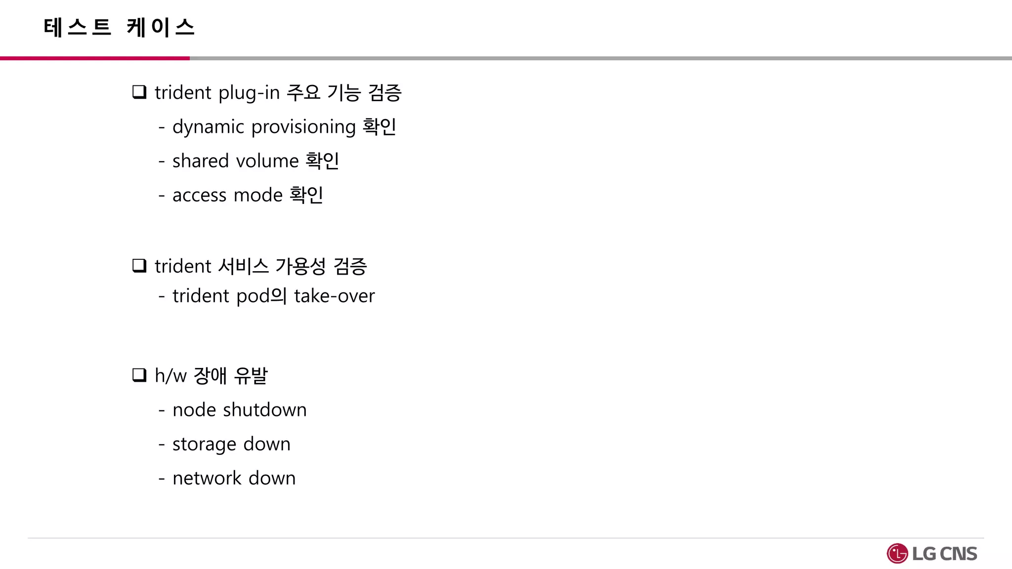 테스트 케이스
 trident plug-in 주요 기능 검증
- dynamic provisioning 확인
- shared volume 확인
- access mode 확인
 trident 서비스 가용성 검증
- trident pod의 take-over
 h/w 장애 유발
- node shutdown
- storage down
- network down
 