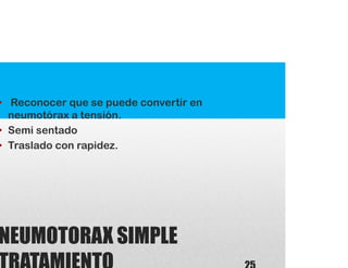 NEUMOTORAX SIMPLE
• Reconocer que se puede convertir en
neumotórax a tensión.
• Semi sentado
• Traslado con rapidez.
 