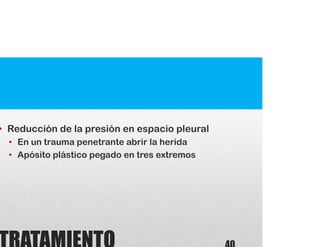 • Reducción de la presión en espacio pleural
• En un trauma penetrante abrir la herida
• Apósito plástico pegado en tres extremos
 