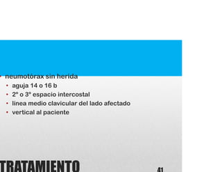 • neumotórax sin herida
• aguja 14 o 16 b
• 2º o 3º espacio intercostal
• línea medio clavicular del lado afectado
• vertical al paciente
 