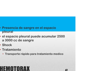• Presencia de sangre en el espacio
pleural
• el espacio pleural puede acumular 2500
a 3000 cc de sangre
• Shock
• Tratamiento
• Transporte rápido para tratamiento medico
 